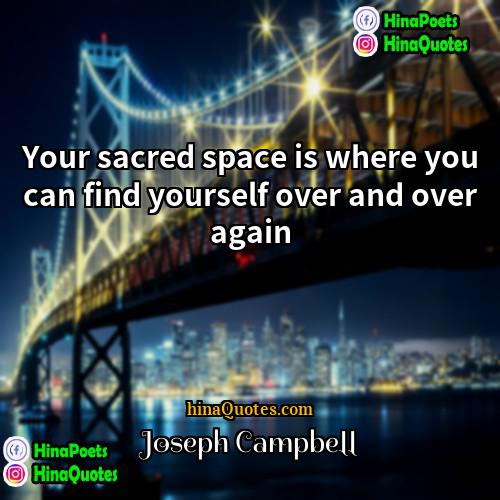 Joseph Campbell Quotes | Your sacred space is where you can
